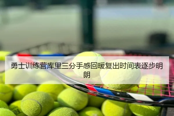 勇士训练营库里三分手感回暖复出时间表逐步明朗