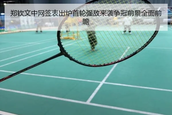 郑钦文中网签表出炉首轮强敌来袭争冠前景全面前瞻